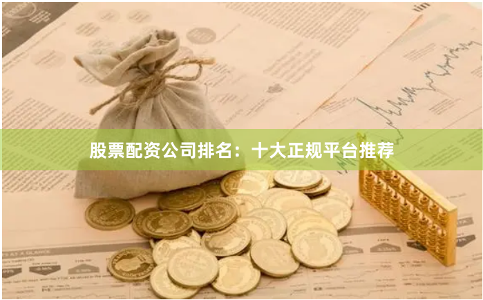 股票配资公司排名：十大正规平台推荐