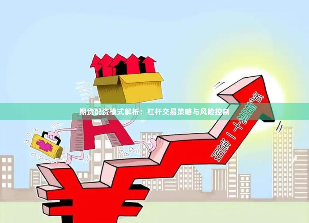 期货配资模式解析：杠杆交易策略与风险控制